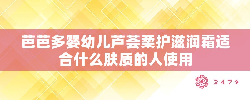 芭芭多婴幼儿芦荟柔护滋润霜适合什么肤质的人使用