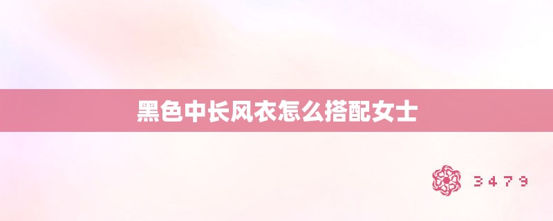 黑色中长风衣怎么搭配女士