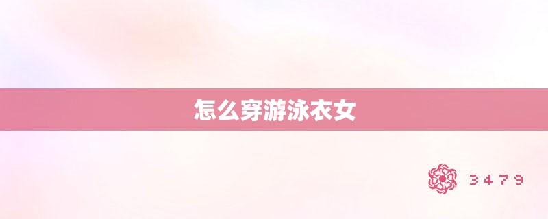 怎么穿游泳衣女