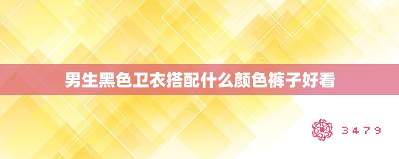 男生黑色卫衣搭配什么颜色裤子好看