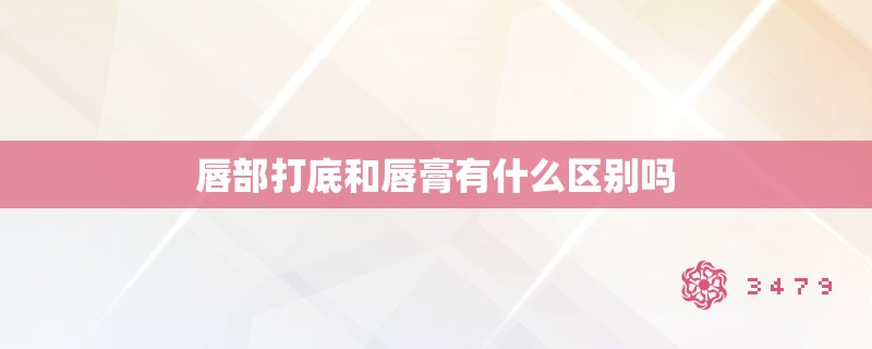 唇部打底和唇膏有什么区别吗