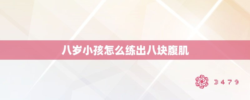 八岁小孩怎么练出八块腹肌