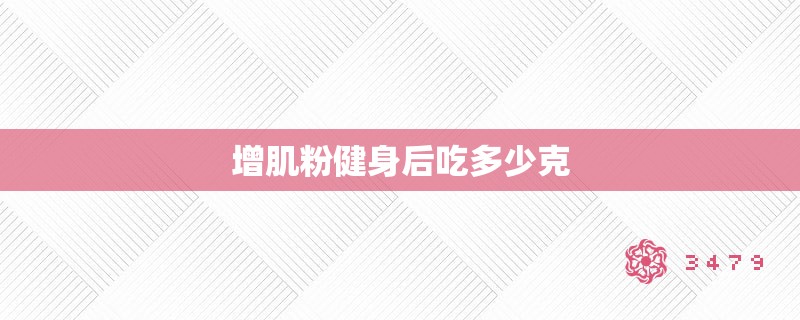 增肌粉健身后吃多少克