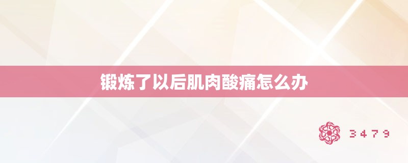 锻炼了以后肌肉酸痛怎么办