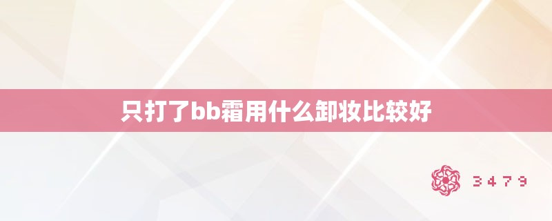 只打了bb霜用什么卸妆比较好