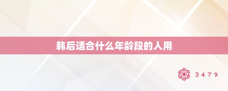 韩后适合什么年龄段的人用