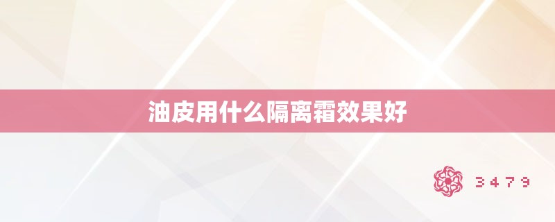 油皮用什么隔离霜效果好