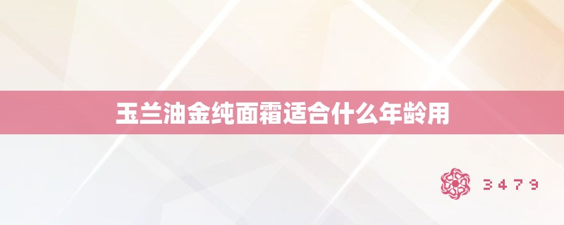 玉兰油金纯面霜适合什么年龄用