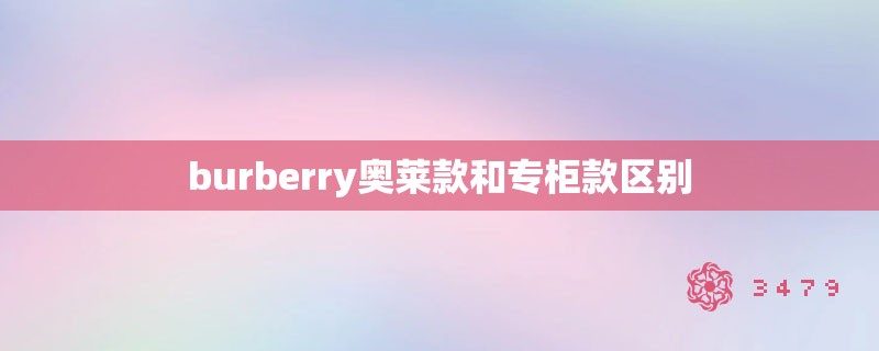 burberry奥莱款和专柜款区别