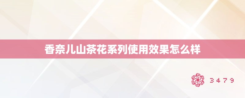 香奈儿山茶花系列使用效果怎么样