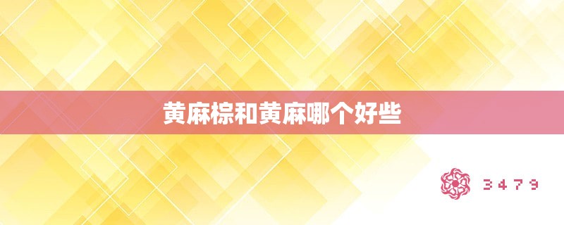 黄麻棕和黄麻哪个好些