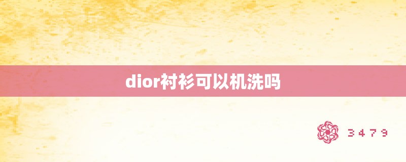 dior衬衫可以机洗吗