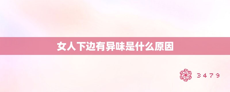 女人下边有异味是什么原因