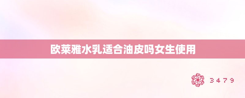 欧莱雅水乳适合油皮吗女生使用