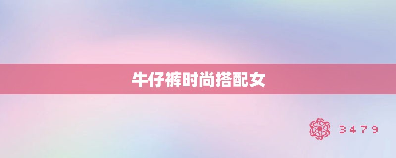 牛仔裤时尚搭配女