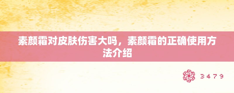 素颜霜对皮肤伤害大吗，素颜霜的正确使用方法介绍