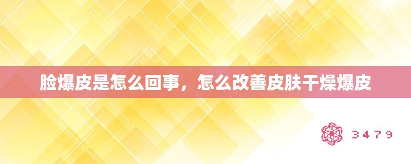 脸爆皮是怎么回事，怎么改善皮肤干燥爆皮