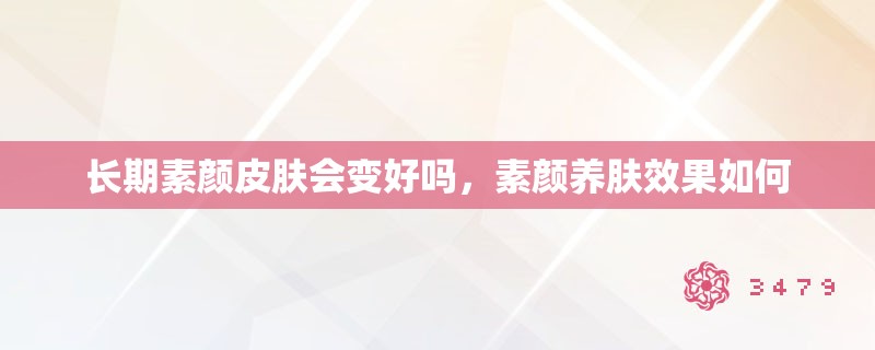 长期素颜皮肤会变好吗，素颜养肤效果如何