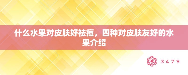 什么水果对皮肤好祛痘，四种对皮肤友好的水果介绍