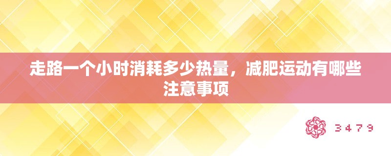 走路一个小时消耗多少热量，减肥运动有哪些注意事项