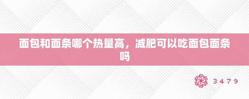 面包和面条哪个热量高，减肥可以吃面包面条吗