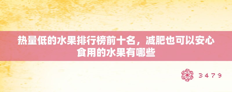 热量低的水果排行榜前十名，减肥也可以安心食用的水果有哪些