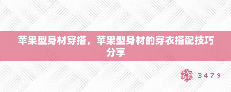 苹果型身材穿搭，苹果型身材的穿衣搭配技巧分享