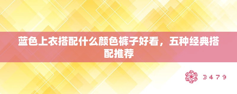 蓝色上衣搭配什么颜色裤子好看，五种经典搭配推荐