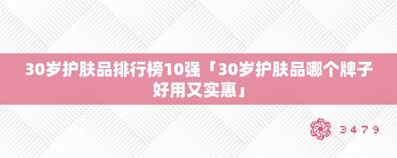 30岁护肤品排行榜10强「30岁护肤品哪个牌子好用又实惠」