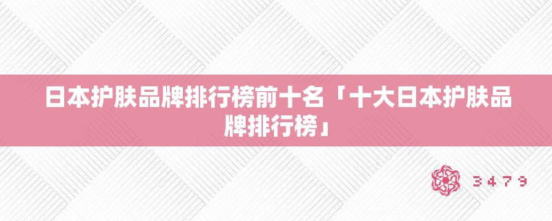 日本护肤品牌排行榜前十名「十大日本护肤品牌排行榜」