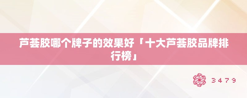 芦荟胶哪个牌子的效果好「十大芦荟胶品牌排行榜」