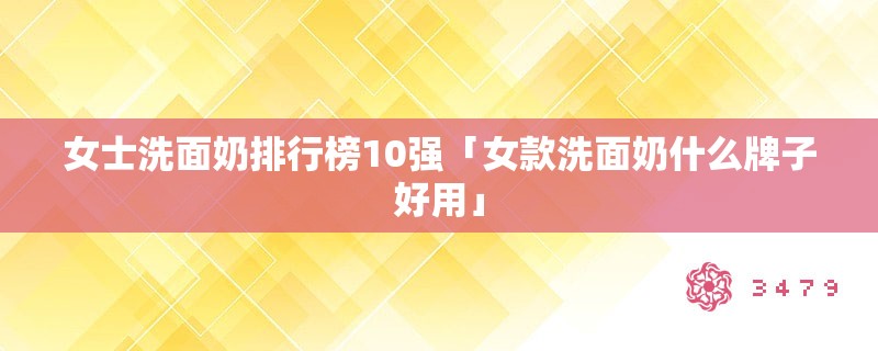 女士洗面奶排行榜10强「女款洗面奶什么牌子好用」