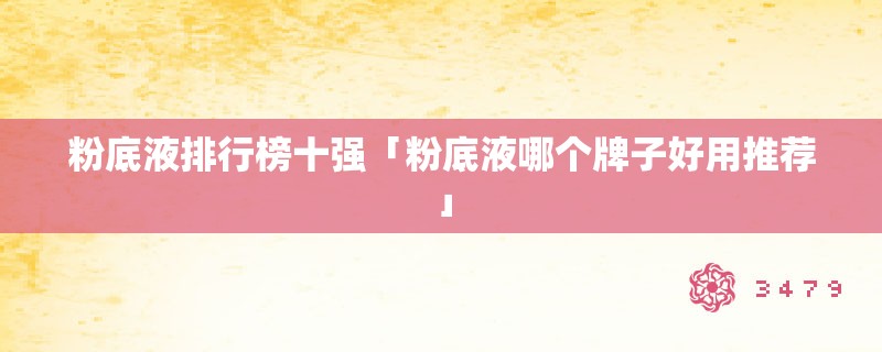 粉底液排行榜十强「粉底液哪个牌子好用推荐」