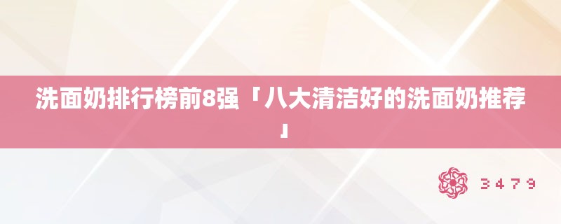 洗面奶排行榜前8强「八大清洁好的洗面奶推荐」