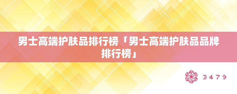 男士高端护肤品排行榜「男士高端护肤品品牌排行榜」