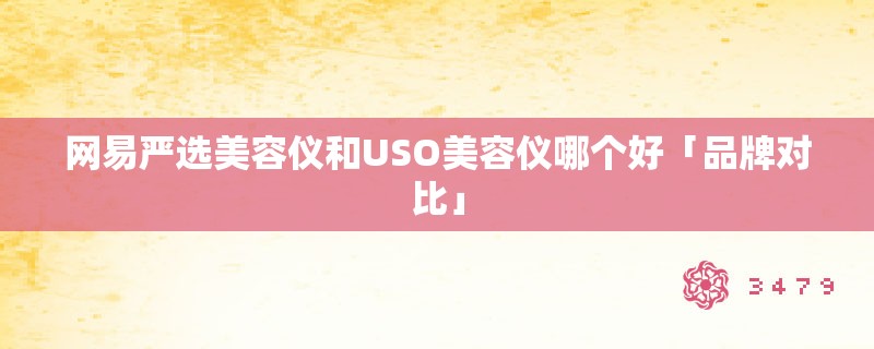 网易严选美容仪和uso美容仪哪个好「品牌对比」