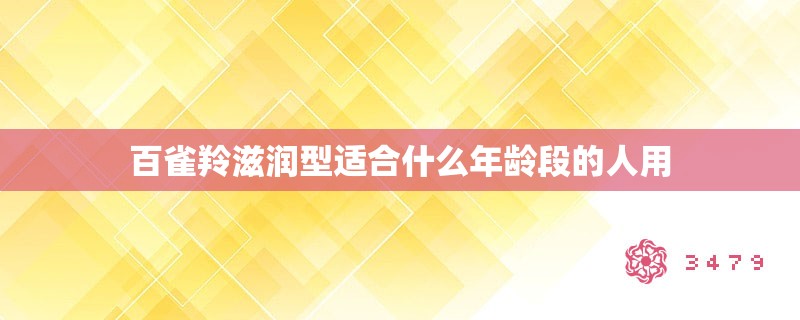 百雀羚滋润型适合什么年龄段的人用