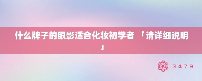 什么牌子的眼影适合化妆初学者 「请详细说明」